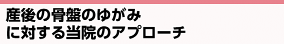 産後の骨盤のゆがみに対する当院のアプローチ