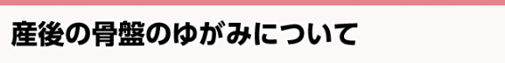 産後の骨盤のゆがみについて